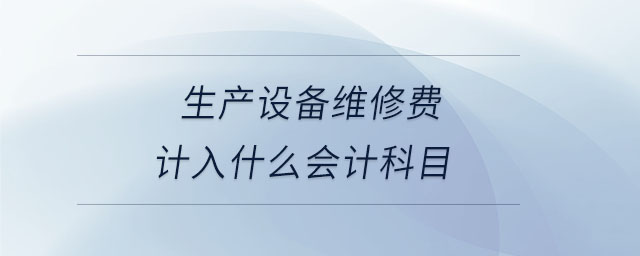 生产设备维修费计入什么会计科目