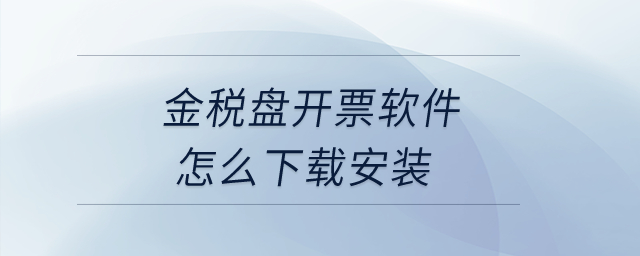 金税盘开票软件怎么下载安装？