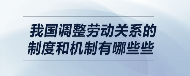 我国调整劳动关系的制度和机制有哪些