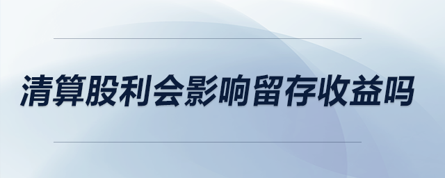 清算股利会影响留存收益吗