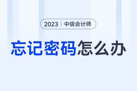 中级会计全国会计资格评价网登录密码忘了怎么办？