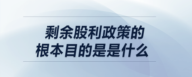 剩余股利政策的根本目的是是什么