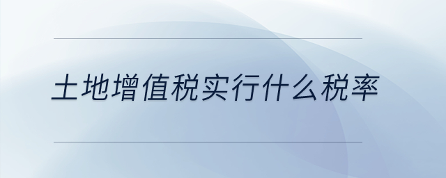 土地增值税实行什么税率？