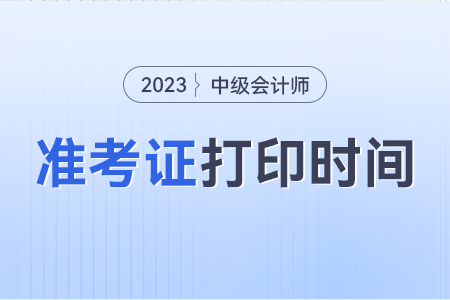 2023年中级会计职称准考证打印时间。