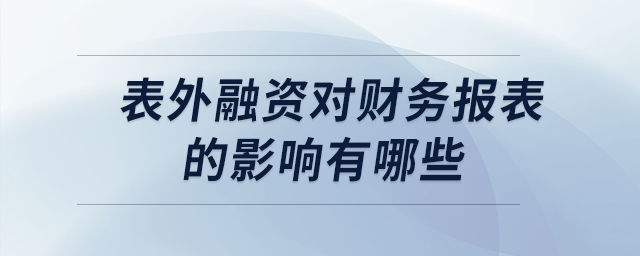 表外融资对财务报表的影响有哪些