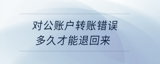 对公账户转账错误多久才能退回来？