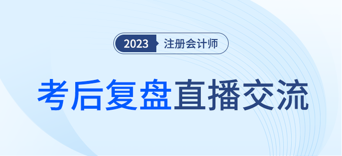 考后复盘直播！2023年注册会计师考试考后交流