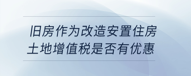 企业转让旧房作为改造安置住房，土地增值税是否有优惠？