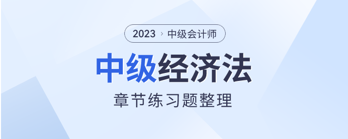 考前巩固！2023年中级会计师《经济法》章节习题整理