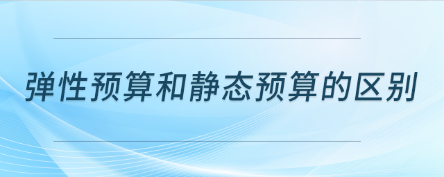 弹性预算和静态预算的区别