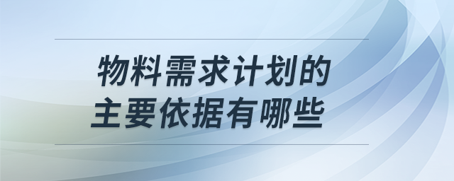 物料需求计划的主要依据有哪些