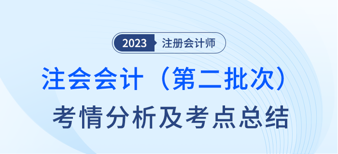 2023年注会会计第二批次考情分析及考点总结（考生回忆版）