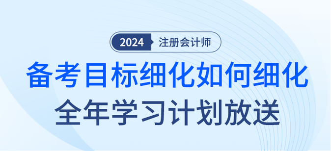 注会备考目标如何细化？2024年全年学习计划大放送！