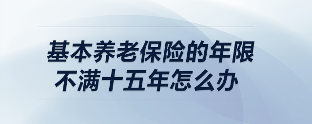 基本养老保险的年限不满十五年怎么办