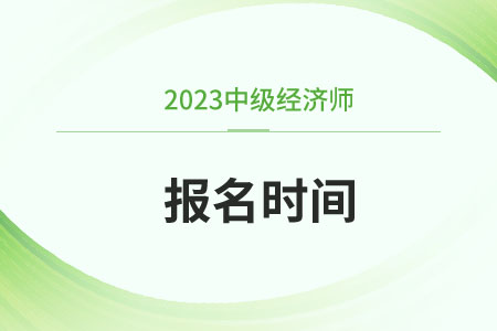 深圳2023年中级经济师报名和考试时间分别是什么