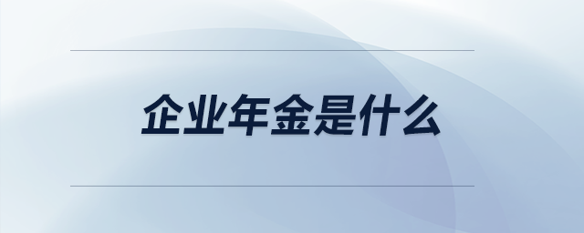 企业年金是什么 企业年金是什么