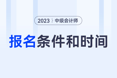 中级会计师报考条件和时间2023年？