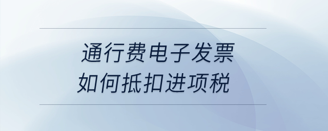 通行费电子发票如何抵扣进项税？