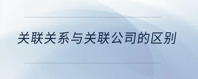 关联关系与关联公司的区别？