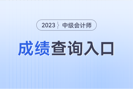 2023年中级会计师考试成绩估计几号查询？入口？