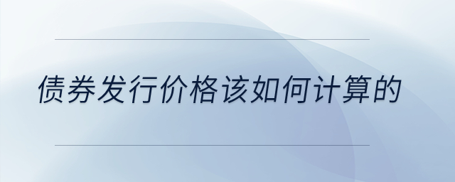 债券发行价格该如何计算的？