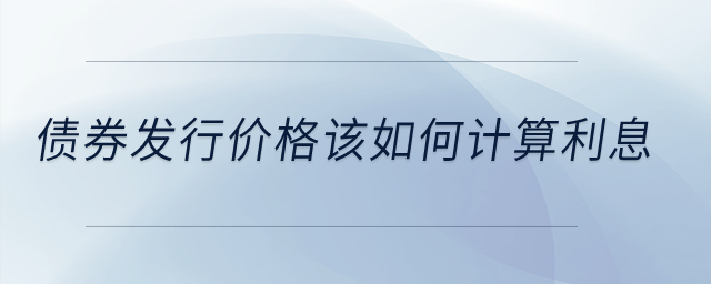 债券发行价格该如何计算利息？