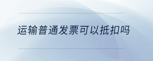 运输普通发票可以抵扣吗？