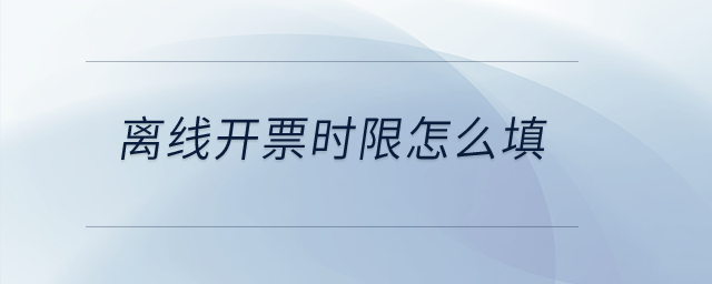 离线开票时限怎么填？