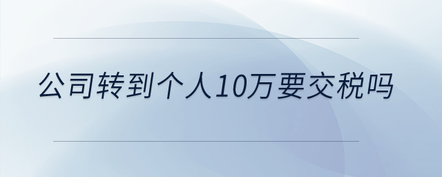 公司转到个人10万要交税吗？