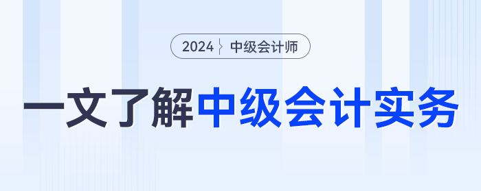 一文了解2024年《中级会计实务》科目，学什么？怎么学？