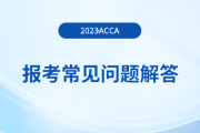 2023年12月acca报考常见问题解答！考生速览！