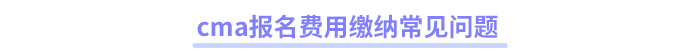 cma报名费用缴纳常见问题