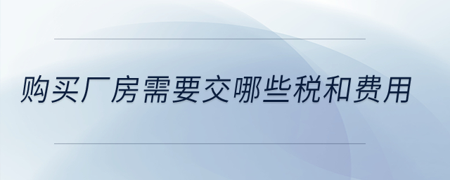 购买厂房需要交哪些税和费用？