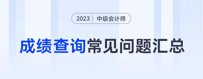 忘记密码怎么办？59分还有救吗？23年中级会计成绩查询常见问题合集