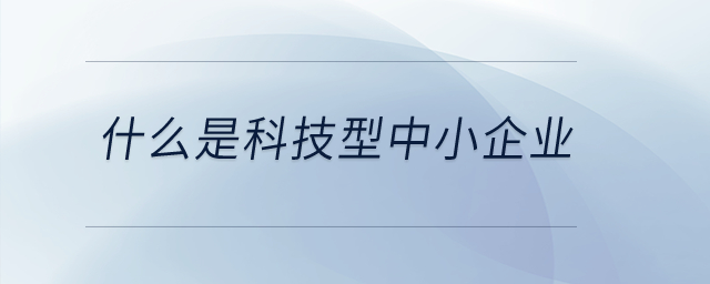 什么是科技型中小企业？