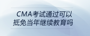 cma考试通过可以抵免当年继续教育吗