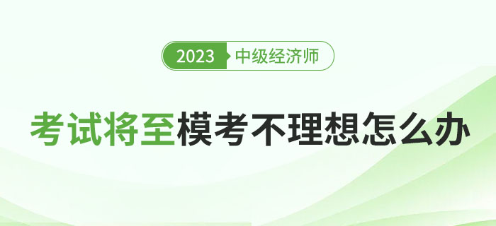 2023年中级经济师考试将至，模考成绩依旧不理想怎么办？