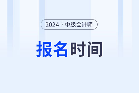 陕西省西安中级会计证报考时间2024年报名？