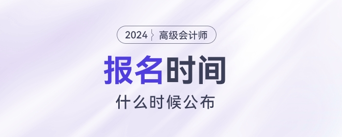 2024高级会计报名时间什么时候公布？