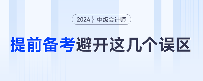 提前备考2024年中级会计，一定要避免这几个误区