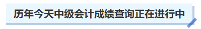 不止去年，历年今天中级会计成绩查询正在进行中，2023年何时开始？