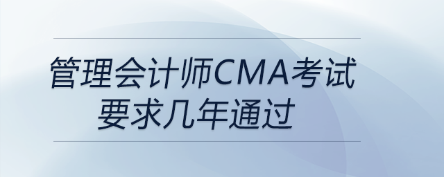 管理会计师cma考试要求几年通过