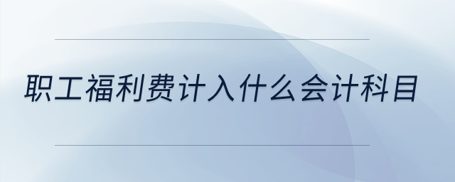 职工福利费计入什么会计科目？