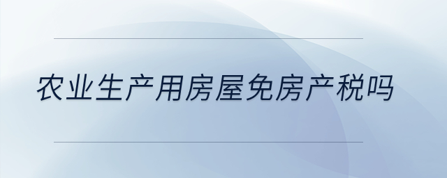 农业生产用房屋免房产税吗？