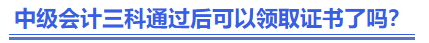 中级会计三科通过后可以领取证书了吗？