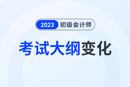 23年初级会计职称大纲有变动吗？