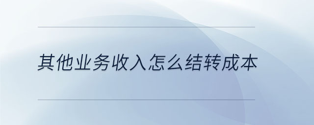 其他业务收入怎么结转成本