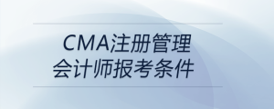 cma注册管理会计师报考条件