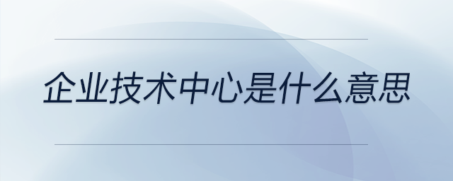 企业技术中心是什么意思