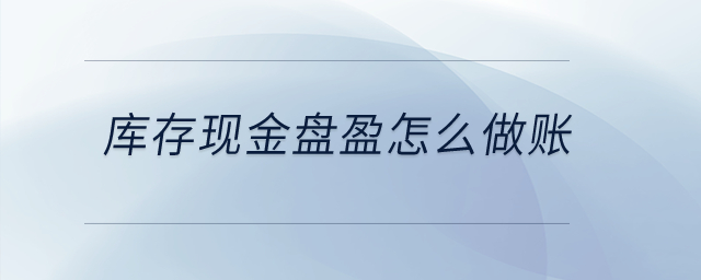 库存现金盘盈怎么做账？